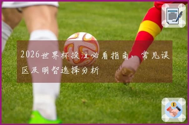 2026世界杯投注必看指南，常见误区及明智选择分析