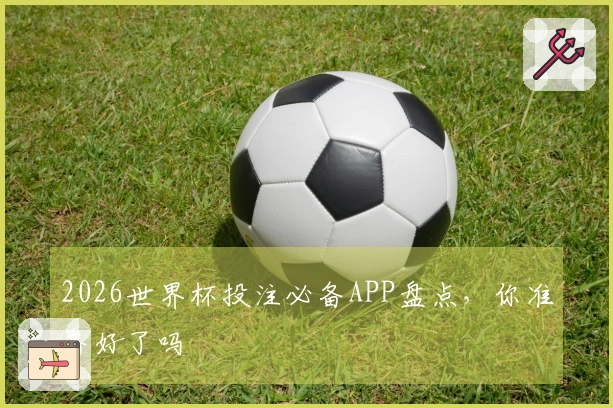 2026世界杯投注必备APP盘点，你准备好了吗