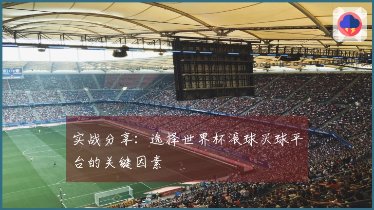 实战分享：选择世界杯滚球买球平台的关键因素