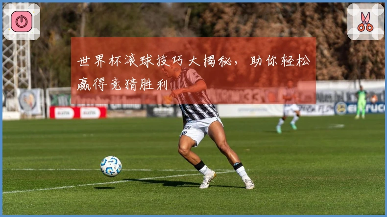 世界杯滚球技巧大揭秘，助你轻松赢得竞猜胜利