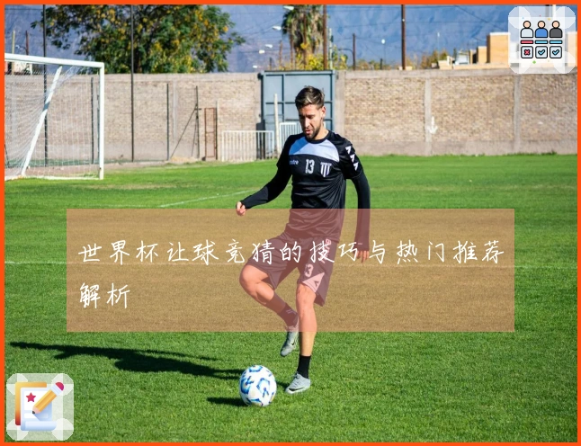 世界杯让球竞猜的技巧与热门推荐解析
