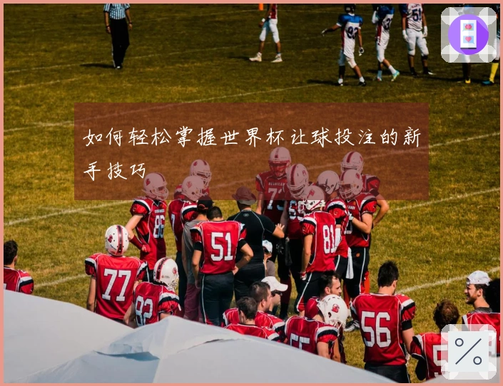 如何轻松掌握世界杯让球投注的新手技巧