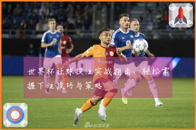世界杯让球投注实战指南，轻松掌握下注技巧与策略
