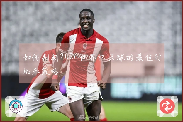 如何判断2026世界杯买球的最佳时机和策略
