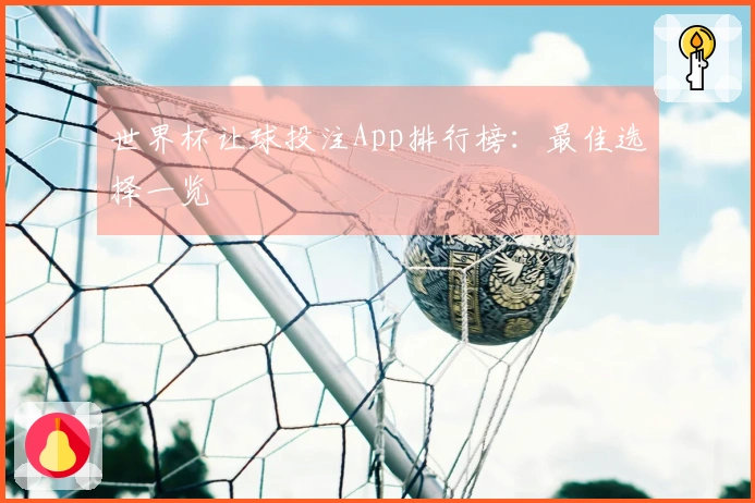 世界杯让球投注App排行榜：最佳选择一览