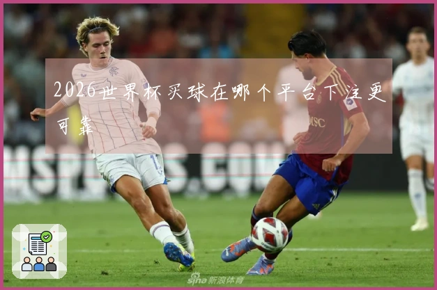 2026世界杯买球在哪个平台下注更可靠