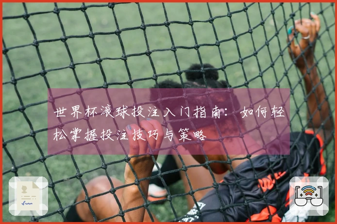 世界杯滚球投注入门指南：如何轻松掌握投注技巧与策略