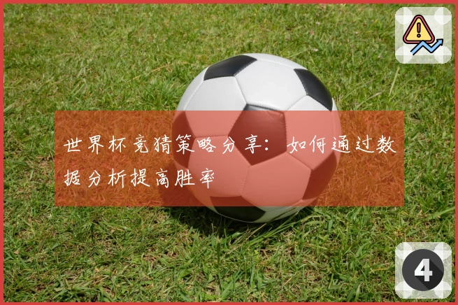 世界杯竞猜策略分享：如何通过数据分析提高胜率