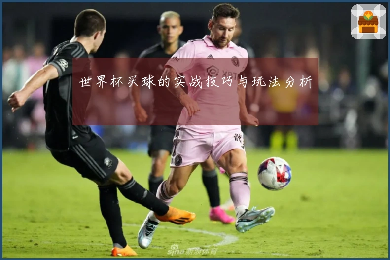 世界杯买球的实战技巧与玩法分析