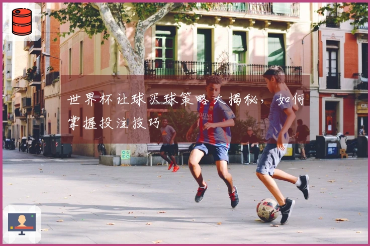 世界杯让球买球策略大揭秘，如何掌握投注技巧