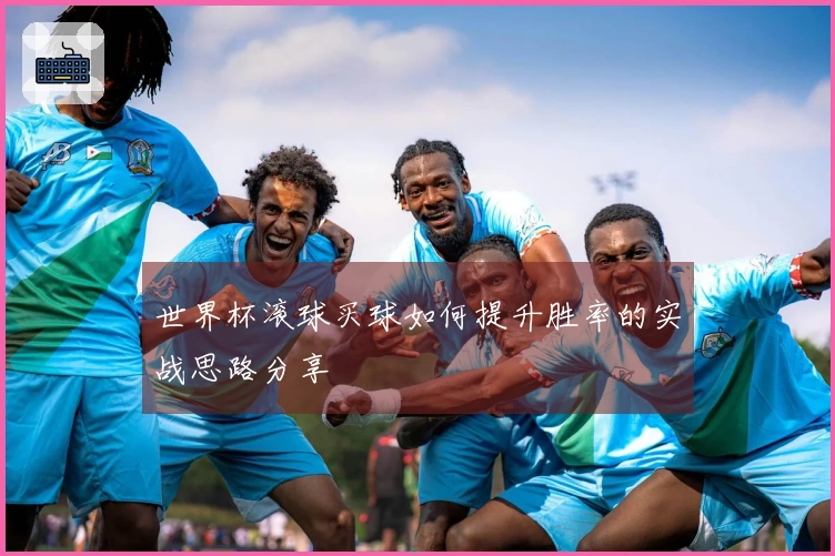 世界杯滚球买球如何提升胜率的实战思路分享