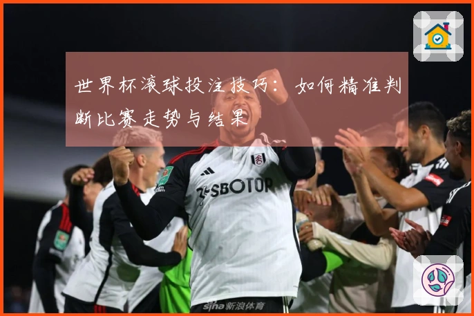 世界杯滚球投注技巧：如何精准判断比赛走势与结果