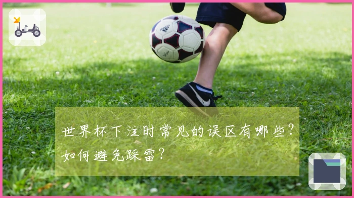 世界杯下注时常见的误区有哪些？如何避免踩雷？