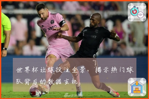 世界杯让球投注全景，揭示热门球队背后的数据玄机