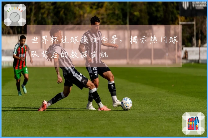 世界杯让球投注全景，揭示热门球队背后的数据玄机