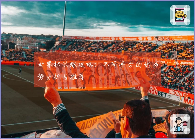 世界杯买球攻略：不同平台的优劣势分析与推荐